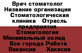 Врач-стоматолог › Название организации ­ Стоматологическая клиника › Отрасль предприятия ­ Стоматология › Минимальный оклад ­ 1 - Все города Работа » Вакансии   . Хакасия респ.,Саяногорск г.